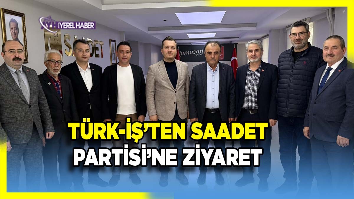 Türk-İş’ten Saadet Partisi’ne Ziyaret