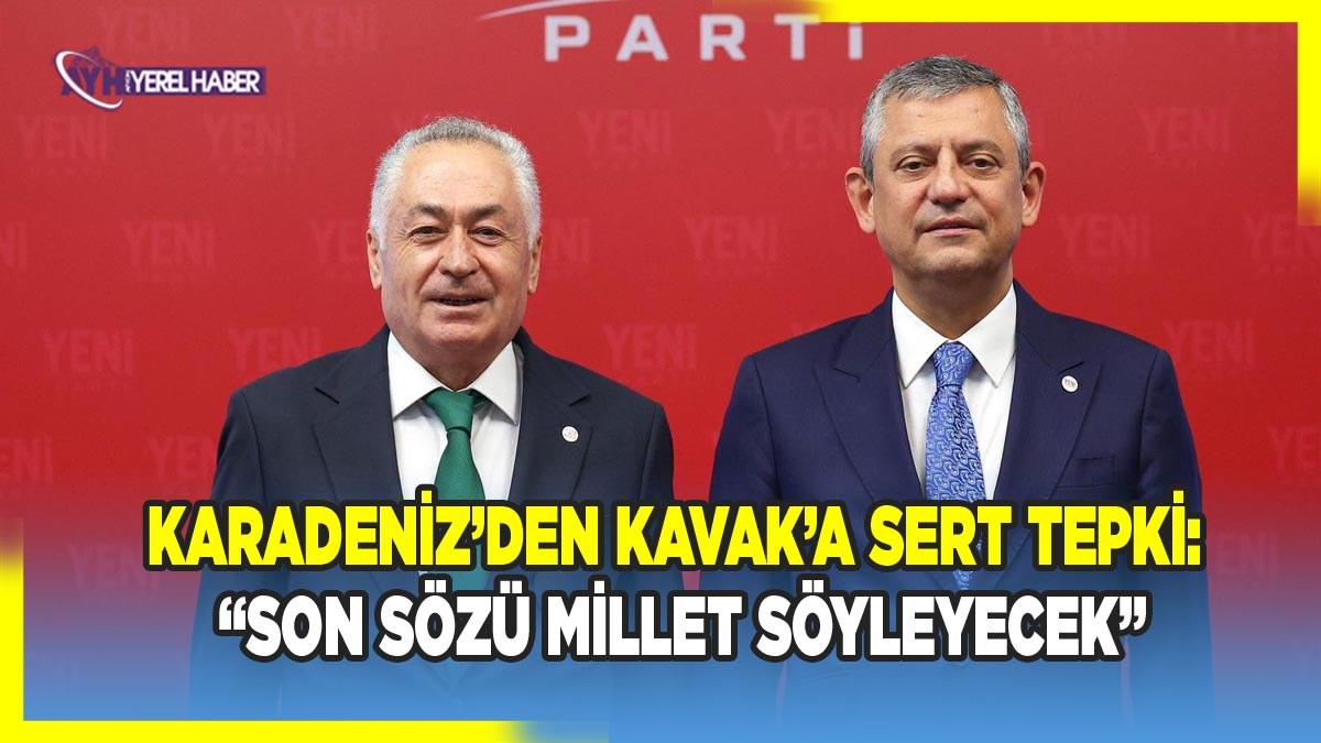 Karadeniz’den AK Parti İl Başkanı Kavak’a Sert Tepki: 'Son Sözü Millet Söyleyecek'