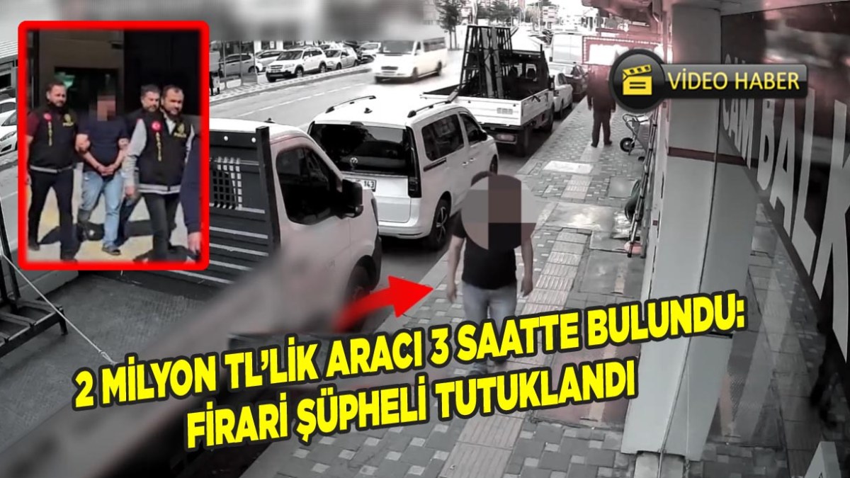 2 Milyon TL’lik Aracı 3 Saatte Bulundu: Firari Şüpheli Tutuklandı