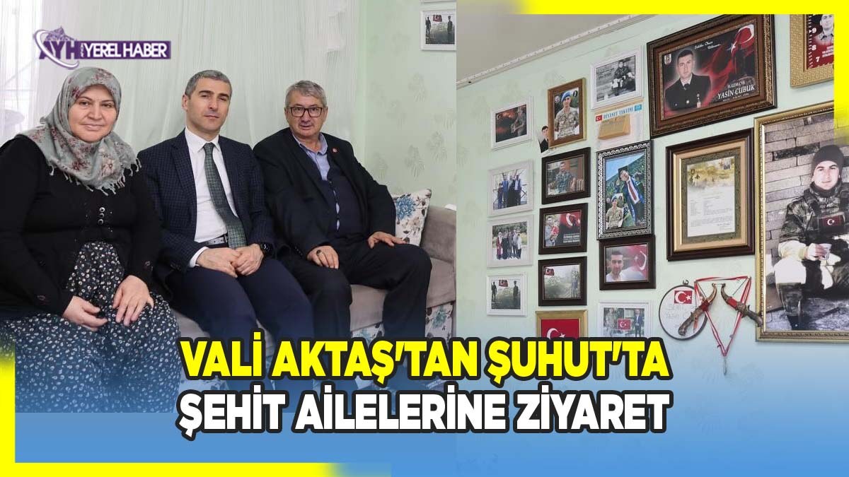 Vali Aktaş'tan Şuhut'ta şehit ailelerine ziyaret