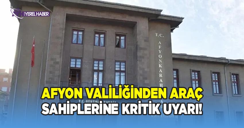 Afyon Valiliğinden Araç Sahiplerine Kritik Uyarı!