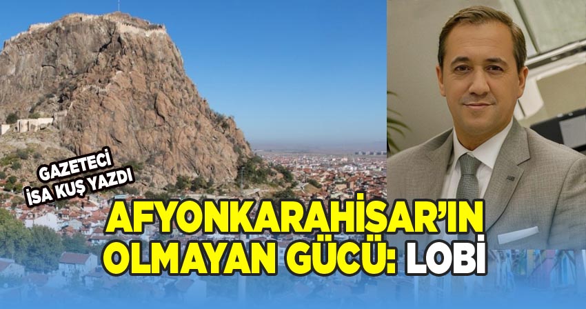 Gazeteci İsa Kuş yazdı; Afyonkarahisar’ın olmayan gücü: Lobi