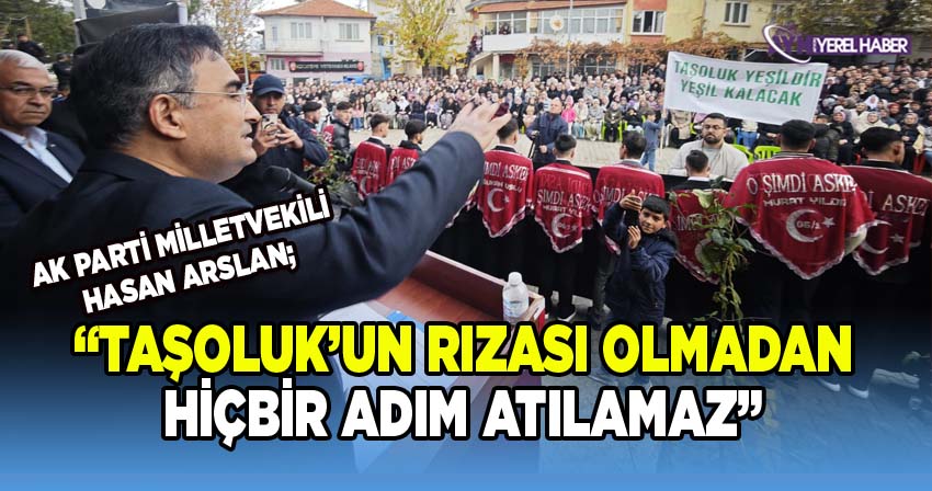 Milletvekili Arslan’ın Taşoluk Mesajı: “Milletin Rızası Olmadan Hiçbir Adım Atılamaz”