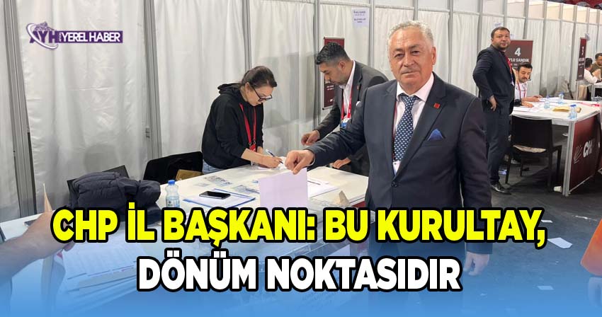 CHP Afyon İl Başkanı: Bu Kurultay, Dönüm Noktasıdır