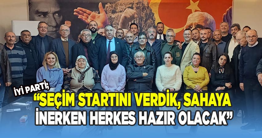 İYİ Parti; “Seçim Startını Verdik, Sahaya İnerken Herkes Hazır Olacak”
