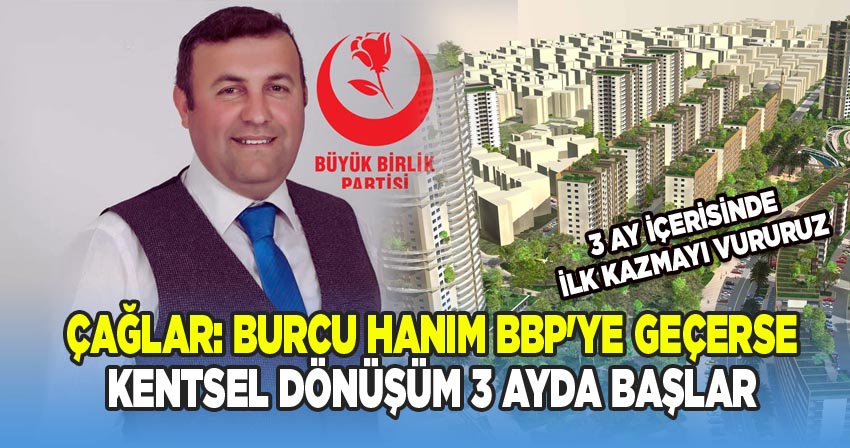 BBP İl Başkanı Çağlar: Burcu Hanım BBP'ye Geçerse Kentsel Dönüşüm 3 Ayda Başlar