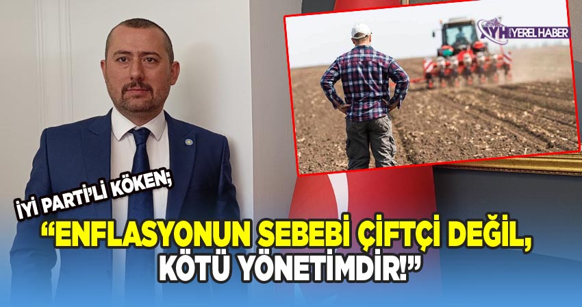 İyi Partili Köken; Enflasyonun sebebi çiftçi değil, kötü yönetimdir