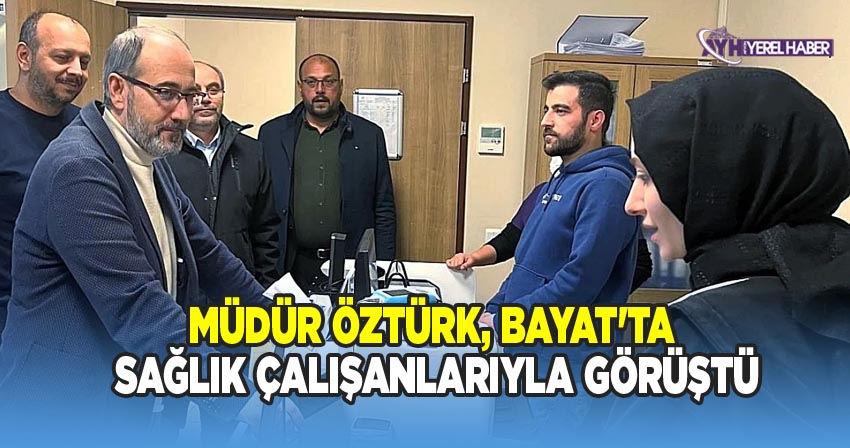 Müdür Öztürk, Bayat'ta Sağlık Çalışanlarıyla Görüştü