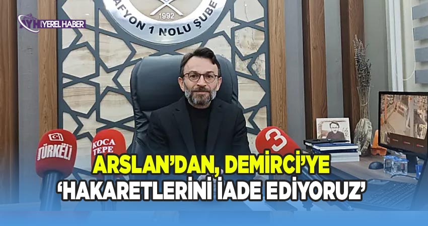 Mustafa Arslan'dan, Muhtar Demirci'ye; 'Hakaretlerini İade Ediyoruz'