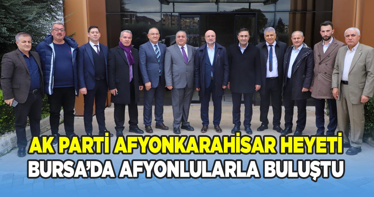 Ak Parti Afyonkarahisar Heyeti Bursa’da Afyonlularla Buluştu