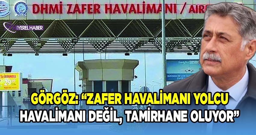 Görgöz: “Zafer Havalimanı yolcu havalimanı değil, tamirhane oluyor”