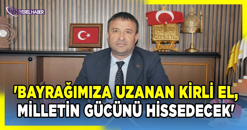 Ahmet Kahveci, 'Bayrağımıza Uzanan Kirli El, Türk Milleti'nin Gücünü Hissedecek'