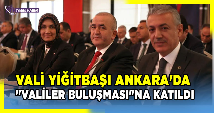 Vali Yiğitbaşı Ankara'da "Valiler Buluşması" Programına Katıldı