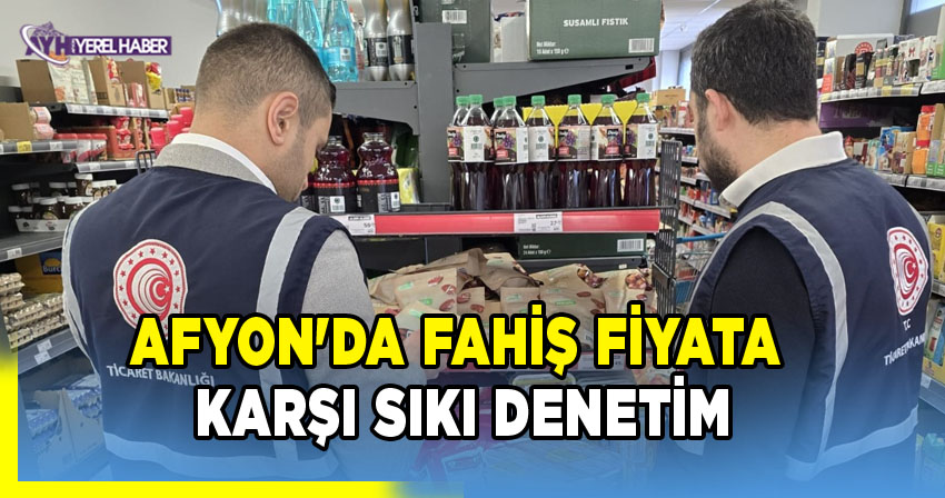 Afyon'da Fahiş Fiyata Karşı Sıkı Denetim