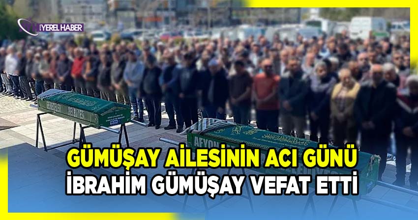 Gümüşay ailesinin acı günü; İbrahim Gümüşay Vefat Etti