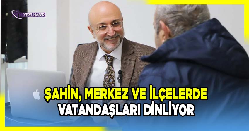 Turgay Şahin, merkez ve ilçelerde vatandaşları dinliyor