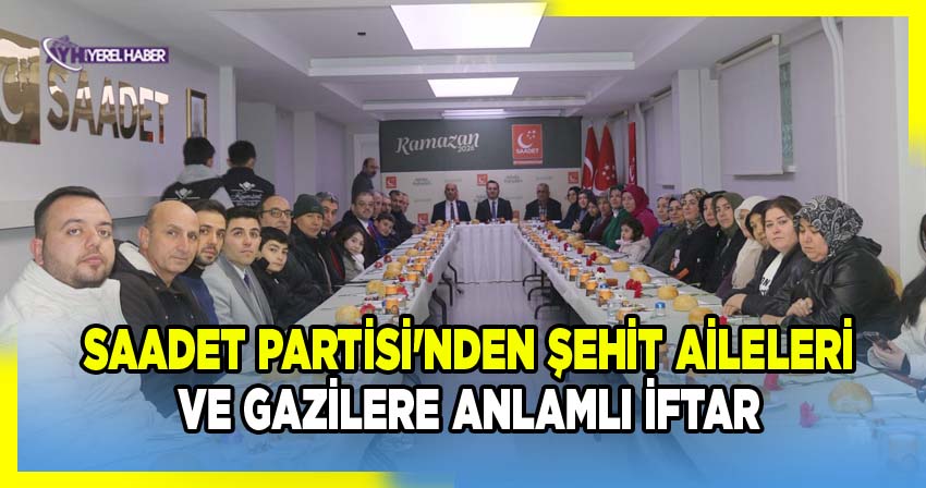 SAADET PARTİSİ'NDEN ŞEHİT AİLELERİ VE GAZİLERE ANLAMLI İFTAR