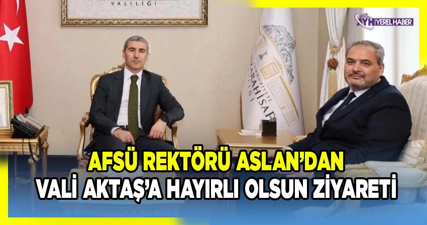 AFSÜ Rektörü Aslan’dan Vali Aktaş’a Hayırlı Olsun Ziyareti