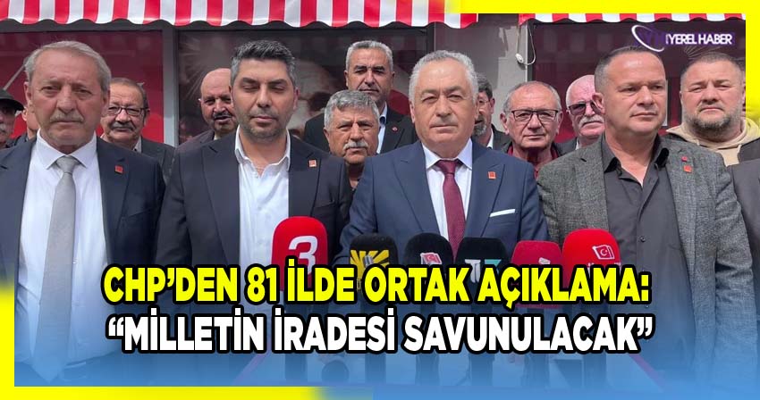 CHP’den 81 İlde Ortak Açıklama: 'Milletin İradesi Savunulacak'