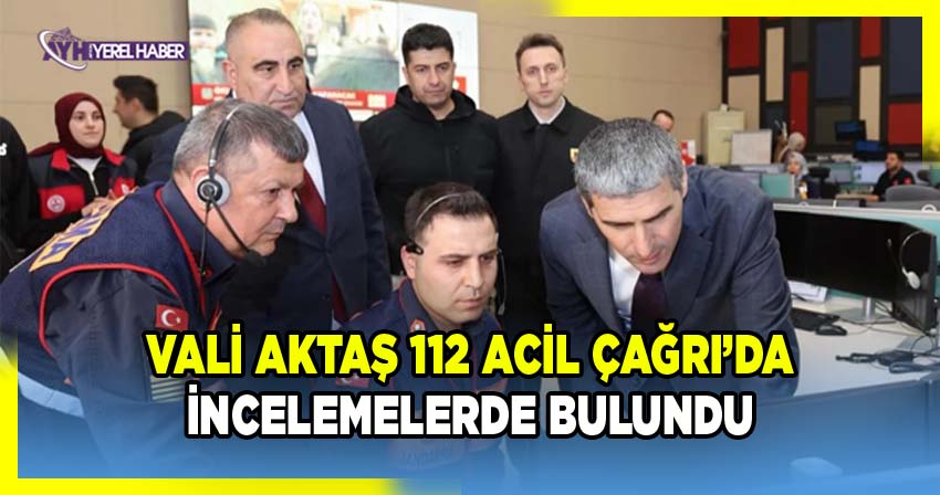 Vali Aktaş 112 Acil Çağrı Merkezi’nde İncelemelerde Bulundu
