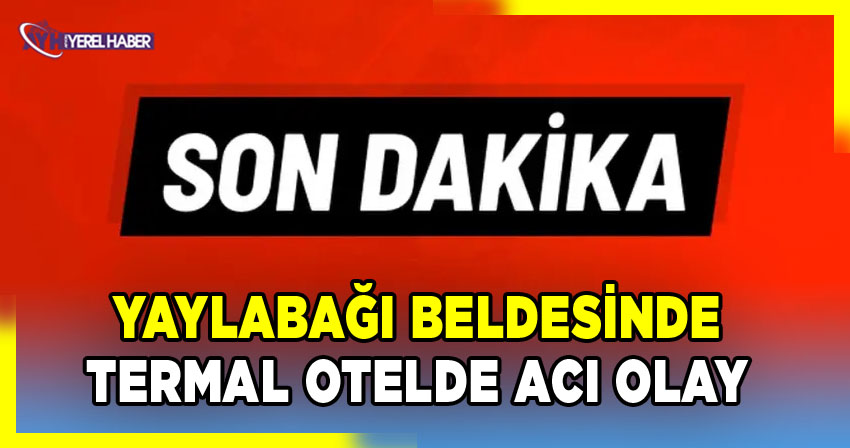 Yaylabağı beldesinde bir termal otelde acı olay