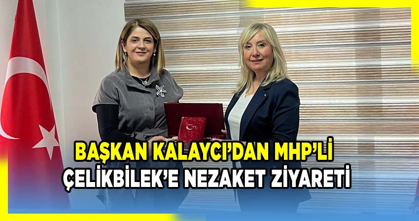 BAŞKAN KALAYCI’DAN MHP’Lİ ÇELİKBİLEK’E NEZAKET ZİYARETİ
