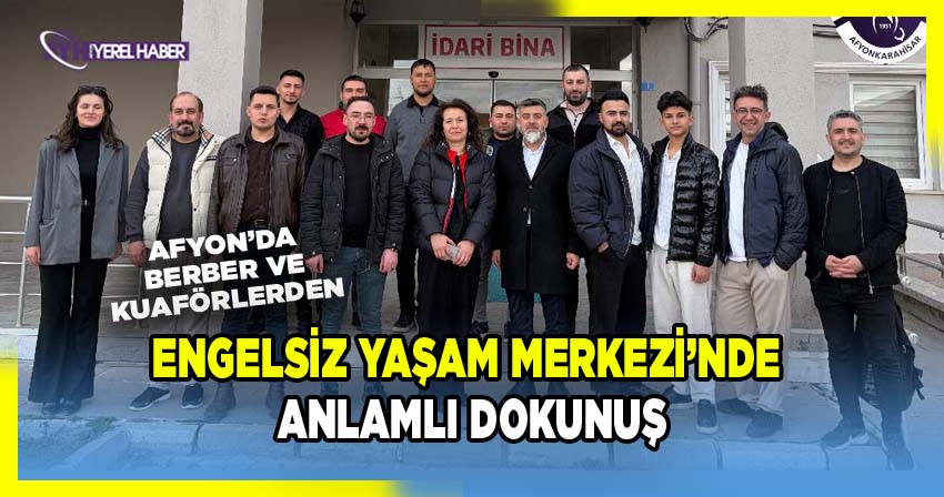 Afyon'da Berber ve Kuaförlerden Engelsiz Yaşam Merkezi’nde Anlamlı Dokunuş