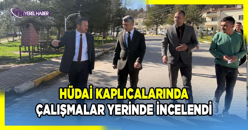 Hüdai Kaplıcalarında Çalışmalar Yerinde İncelendi